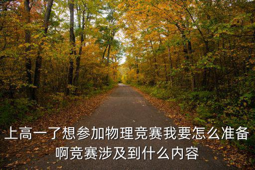 上高一了想?yún)⒓游锢砀傎愇乙趺礈?zhǔn)備啊競賽涉及到什么內(nèi)容