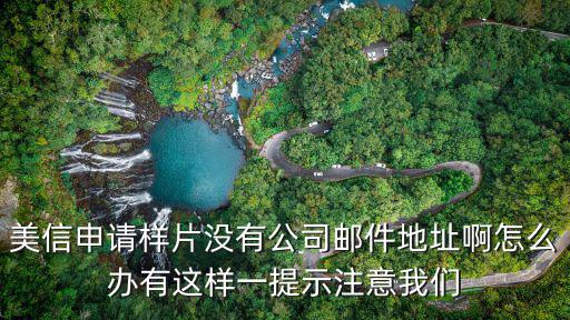 美信申請樣片沒有公司郵件地址啊怎么辦有這樣一提示注意我們