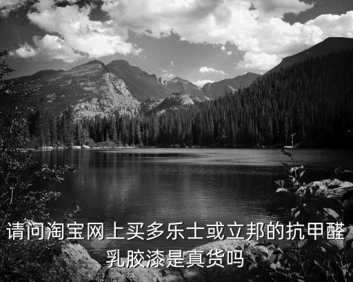 請問淘寶網上買多樂士或立邦的抗甲醛乳膠漆是真貨嗎