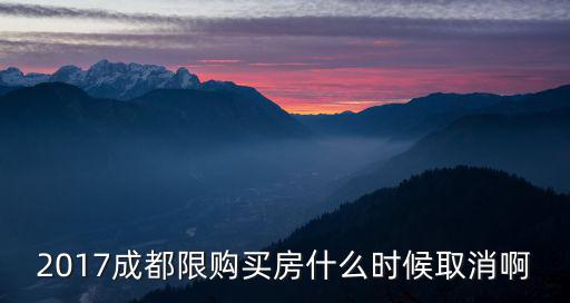 2017成都限購買房什么時候取消啊