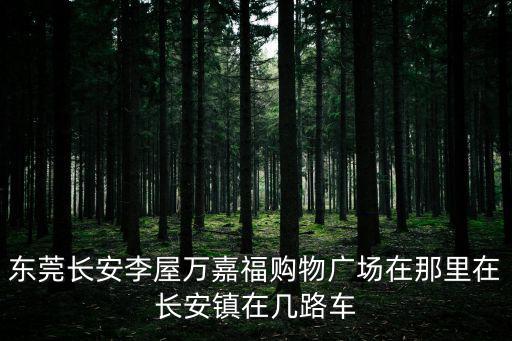 東莞長安李屋萬嘉福購物廣場在那里在長安鎮(zhèn)在幾路車
