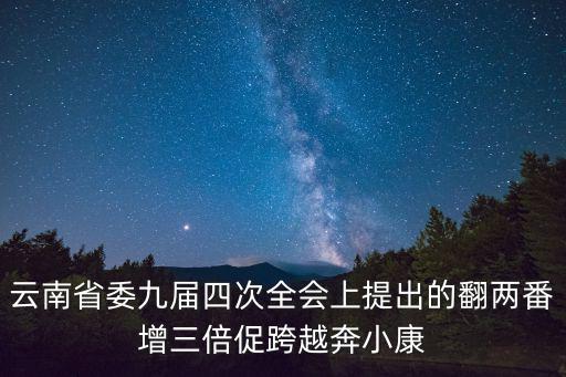 云南省委九屆四次全會(huì)上提出的翻兩番增三倍促跨越奔小康