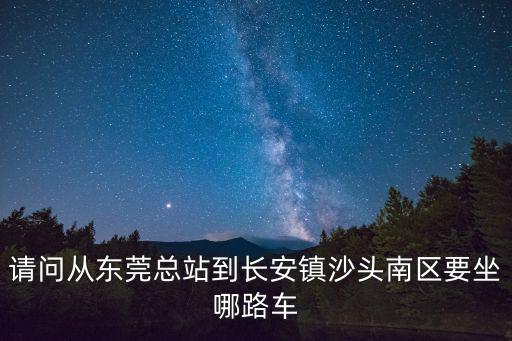 請問從東莞總站到長安鎮(zhèn)沙頭南區(qū)要坐哪路車