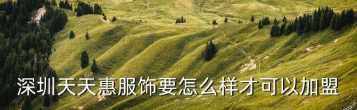 深圳天天惠服飾要怎么樣才可以加盟