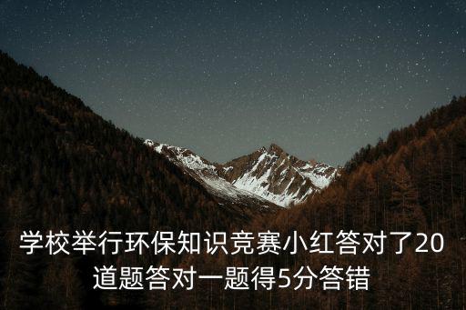 學校舉行環保知識競賽小紅答對了20道題答對一題得5分答錯