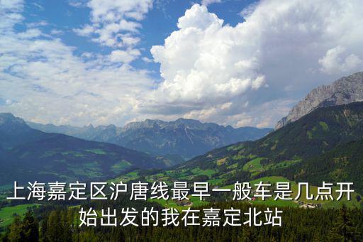 上海嘉定區(qū)滬唐線最早一般車是幾點(diǎn)開始出發(fā)的我在嘉定北站