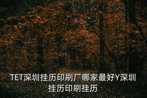 TET深圳掛歷印刷廠哪家最好Y深圳掛歷印刷掛歷