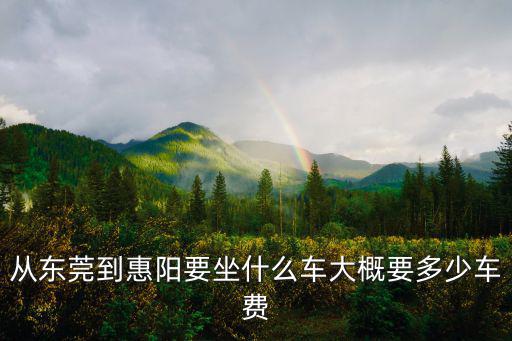 東莞到廣州惠陽，從東莞到惠陽要坐什么車大概要多少車費