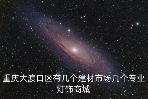 重慶大渡口區有幾個建材市場幾個專業燈飾商城