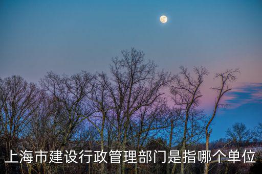 建行 上海市重點單位，上海市建設行政管理部門是指哪個單位