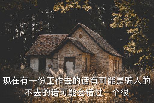 現(xiàn)在有一份工作去的話有可能是騙人的不去的話可能會錯過一個很