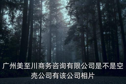 廣州美至川商務(wù)咨詢有限公司是不是空殼公司有該公司相片