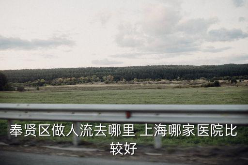 奉賢區(qū)做人流去哪里 上海哪家醫(yī)院比較好
