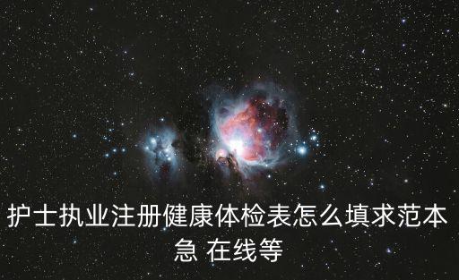 護士執業注冊健康體檢表怎么填求范本急 在線等