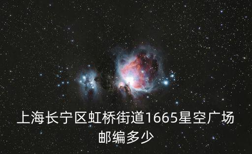 上海長寧區(qū)虹橋街道1665星空廣場郵編多少