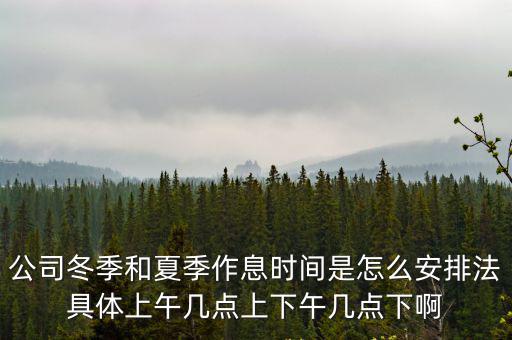 公司冬季和夏季作息時間是怎么安排法具體上午幾點上下午幾點下啊