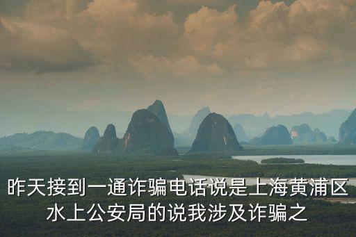 昨天接到一通詐騙電話說是上海黃浦區水上公安局的說我涉及詐騙之