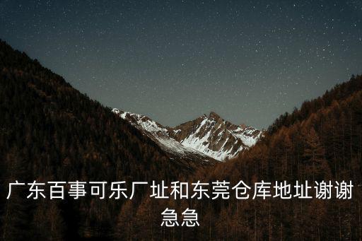 廣州百事可樂東莞市，請問東莞哪個鎮有生產百氏可樂呀