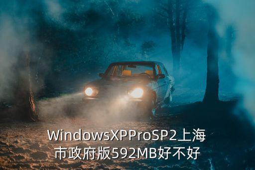 WindowsXPProSP2上海市政府版592MB好不好