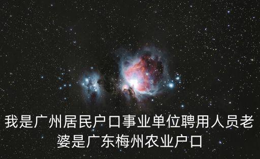 我是廣州居民戶口事業單位聘用人員老婆是廣東梅州農業戶口