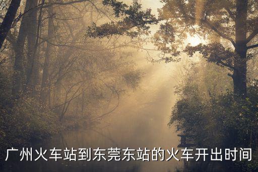 廣州火車站到東莞東站的火車開出時(shí)間