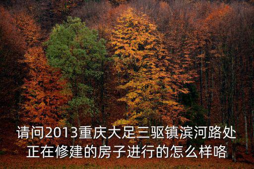 請(qǐng)問(wèn)2013重慶大足三驅(qū)鎮(zhèn)濱河路處正在修建的房子進(jìn)行的怎么樣咯