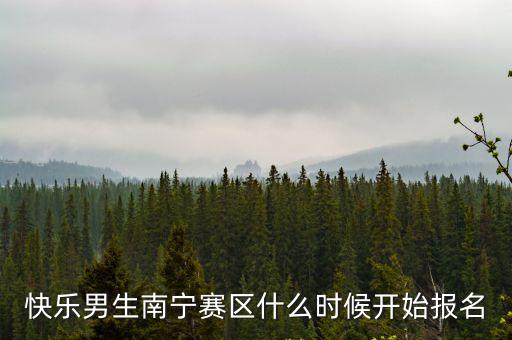 快樂男生南寧賽區(qū)什么時(shí)候開始報(bào)名