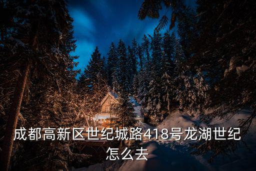 成都高新區世紀城路418號龍湖世紀怎么去