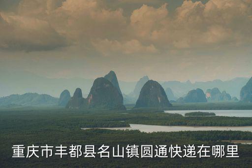 重慶市豐都縣名山鎮(zhèn)圓通快遞在哪里