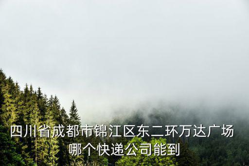 成都市繁榮物流有限公司，四川省成都市錦江區(qū)東二環(huán)萬(wàn)達(dá)廣場(chǎng) 哪個(gè)快遞公司能到