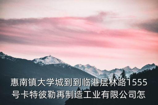 惠南鎮(zhèn)大學城到到臨港層林路1555號卡特彼勒再制造工業(yè)有限公司怎