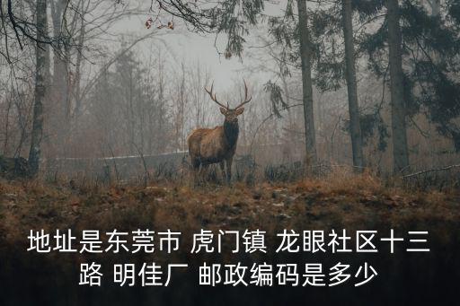 地址是東莞市 虎門鎮 龍眼社區十三路 明佳廠 郵政編碼是多少