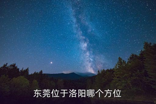 東莞位于洛陽哪個方位
