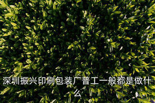 深圳振興印刷包裝廠普工一般都是做什么