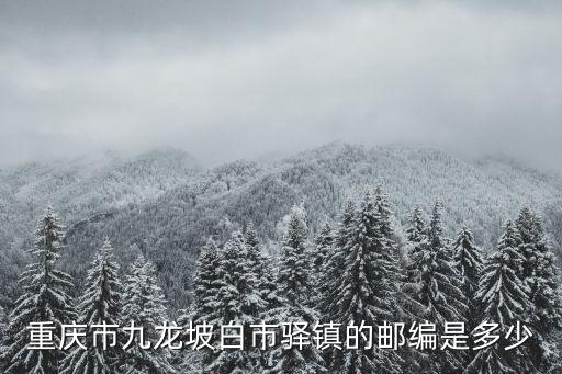 重慶市九龍坡白市驛鎮的郵編是多少