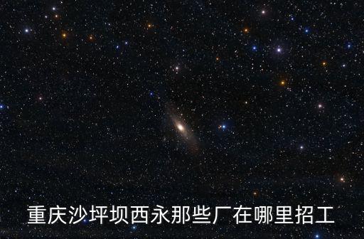 重慶沙坪壩西永那些廠在哪里招工