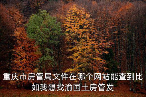 重慶市房管局文件在哪個網站能查到比如我想找渝國土房管發