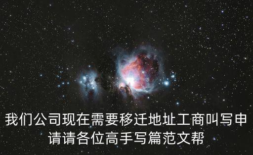 我們公司現在需要移遷地址工商叫寫申請請各位高手寫篇范文幫
