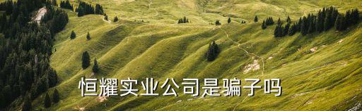 恒耀實業公司是騙子嗎