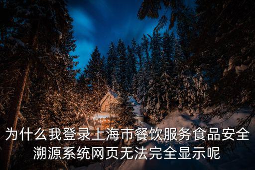 上海市食品安全信息追溯管理辦法，為什么我登錄上海市餐飲服務食品安全溯源系統網頁無法完全顯示呢