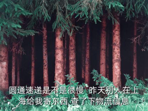 圓通上海市場(chǎng)二部慢，上海到蘇州的貨都兩天了圓通怎么這么慢物流快一天沒(méi)更新了