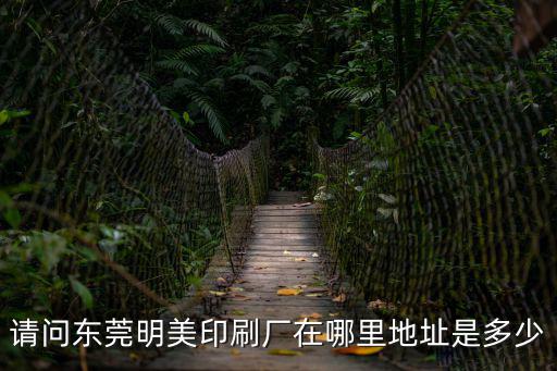 請(qǐng)問(wèn)東莞明美印刷廠(chǎng)在哪里地址是多少