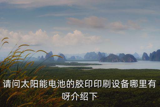 深圳太陽印刷廠，請問太陽能電池的膠印印刷設(shè)備哪里有呀介紹下