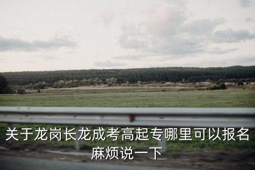 關(guān)于龍崗長(zhǎng)龍成考高起專哪里可以報(bào)名麻煩說(shuō)一下
