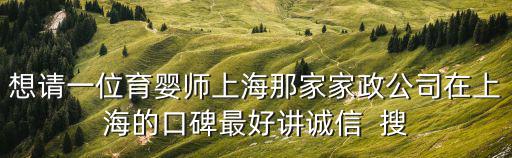 想請(qǐng)一位育嬰師上海那家家政公司在上海的口碑最好講誠信  搜