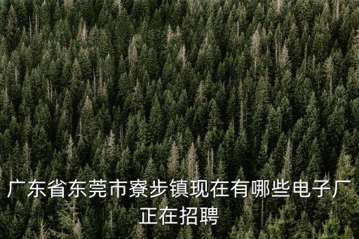 廣東省東莞市寮步鎮(zhèn)現(xiàn)在有哪些電子廠正在招聘