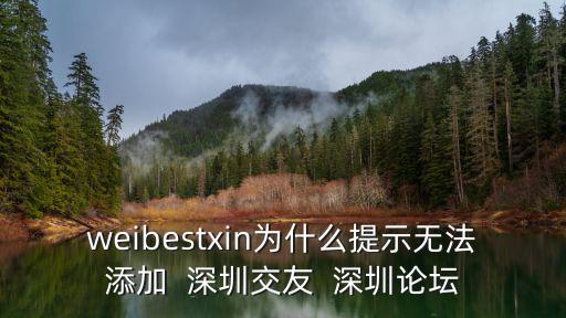 深圳水山緣論壇交流，weibestxin為什么提示無法添加  深圳交友  深圳論壇