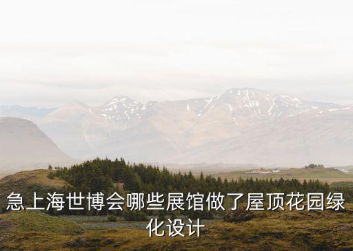 急上海世博會哪些展館做了屋頂花園綠化設(shè)計