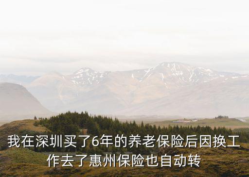 我在深圳買了6年的養老保險后因換工作去了惠州保險也自動轉