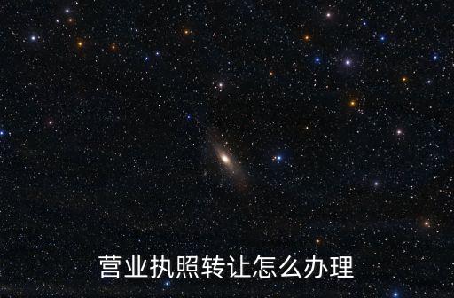 營業(yè)執(zhí)照轉(zhuǎn)讓怎么辦理